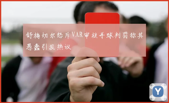 舒梅切尔怒斥VAR审核手球判罚称其愚蠢引发热议