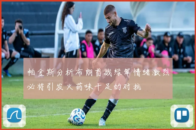 帕金斯分析布朗首战绿军情绪激烈必将引发火药味十足的对抗