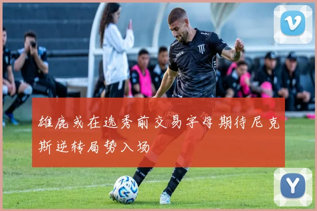 雄鹿或在选秀前交易字母期待尼克斯逆转局势入场