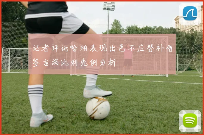 记者评论哈珀表现出色不应替补借鉴吉诺比利先例分析