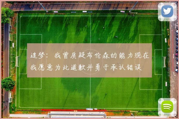 追梦：我曾质疑布伦森的能力现在我愿意为此道歉并勇于承认错误