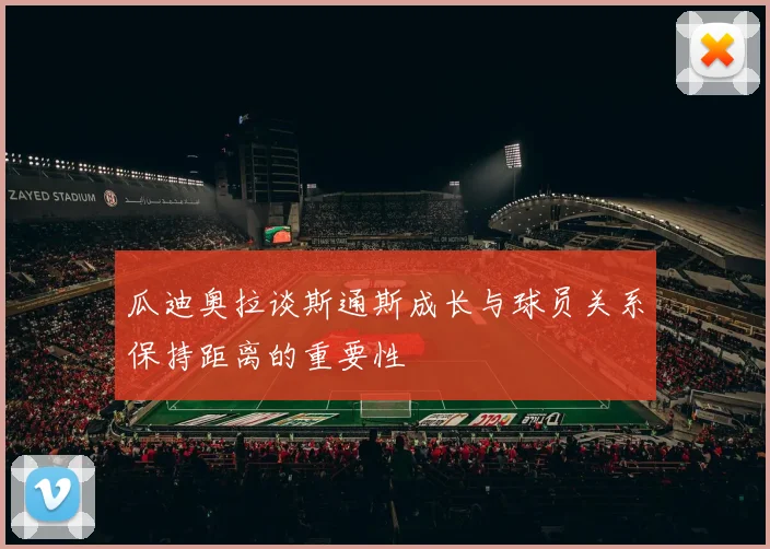瓜迪奥拉谈斯通斯成长与球员关系保持距离的重要性